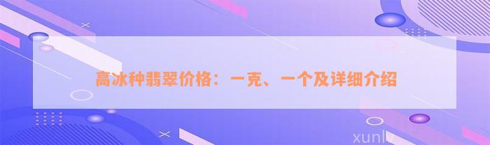 高冰种翡翠价格：一克、一个及详细介绍