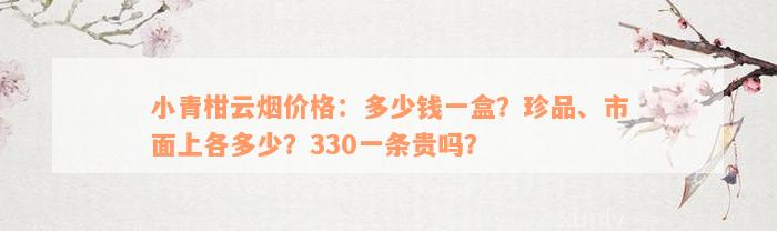 小青柑云烟价格：多少钱一盒？珍品、市面上各多少？330一条贵吗？