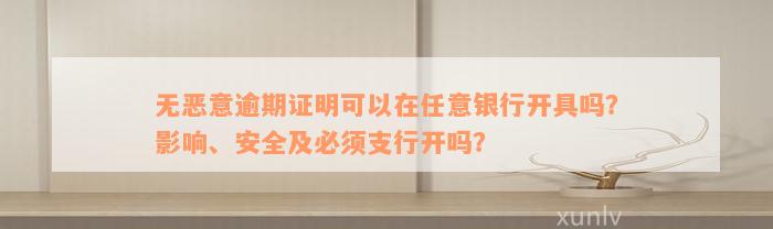 无恶意逾期证明可以在任意银行开具吗？影响、安全及必须支行开吗？