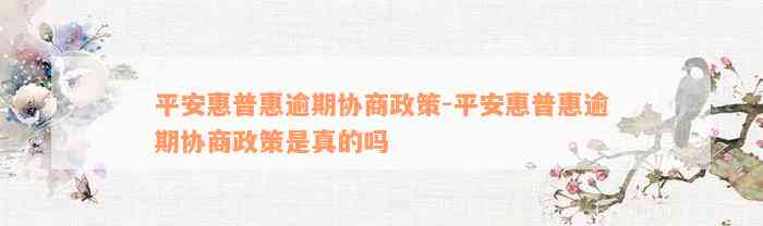 平安惠普惠逾期协商政策-平安惠普惠逾期协商政策是真的吗