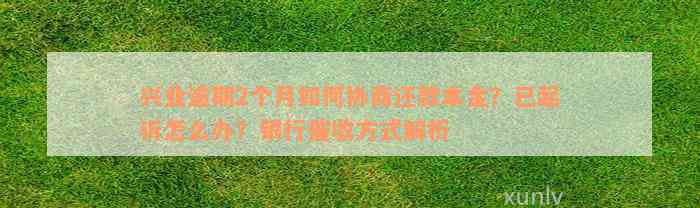 兴业逾期2个月如何协商还款本金？已起诉怎么办？银行催收方式解析