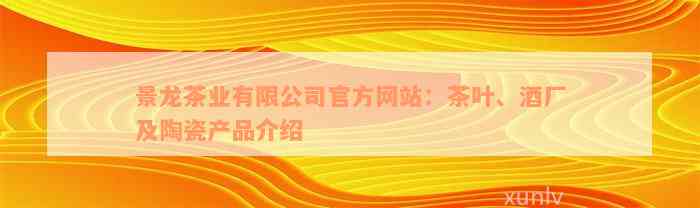 景龙茶业有限公司官方网站：茶叶、酒厂及陶瓷产品介绍