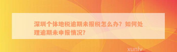 深圳个体地税逾期未报税怎么办？如何处理逾期未申报情况？