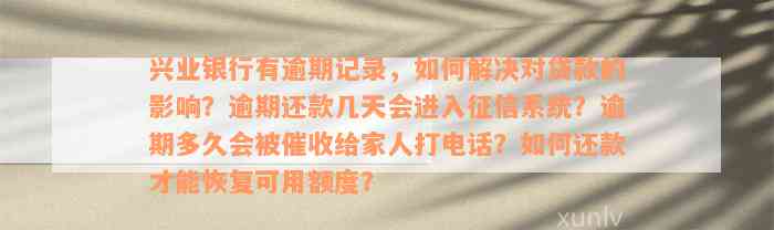 兴业银行有逾期记录，如何解决对贷款的影响？逾期还款几天会进入征信系统？逾期多久会被催收给家人打电话？如何还款才能恢复可用额度？