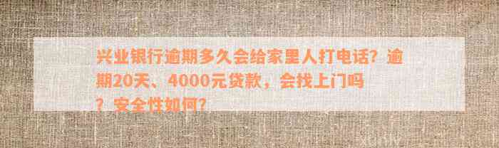 兴业银行逾期多久会给家里人打电话？逾期20天、4000元贷款，会找上门吗？安全性如何？