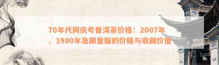 70年代同庆号普洱茶价格：2007年、1980年及限量版的价格与收藏价值