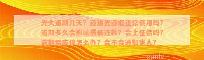 光大逾期几天？还进去还能正常使用吗？逾期多久会影响最低还款？会上征信吗？逾期后应该怎么办？会不会通知家人？