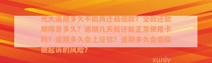 光大逾期多久不能再还最低款？全款还款期限是多久？逾期几天后还能正常使用卡吗？逾期多久会上征信？逾期多久会面临被起诉的风险？