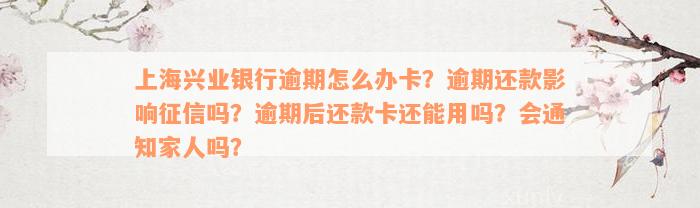 上海兴业银行逾期怎么办卡？逾期还款影响征信吗？逾期后还款卡还能用吗？会通知家人吗？