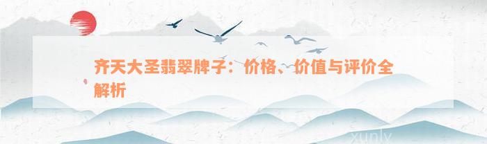 齐天大圣翡翠牌子：价格、价值与评价全解析