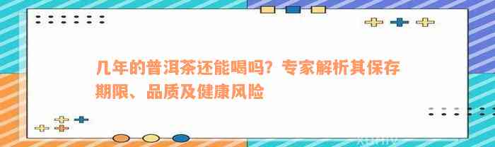 几年的普洱茶还能喝吗？专家解析其保存期限、品质及健康风险