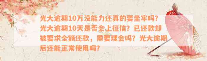 光大逾期10万没能力还真的要坐牢吗？光大逾期10天是否会上征信？已还款却被要求全额还款，需要理会吗？光大逾期后还能正常使用吗？