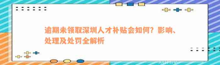 逾期未领取深圳人才补贴会如何？影响、处理及处罚全解析