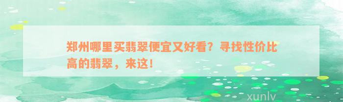 郑州哪里买翡翠便宜又好看？寻找性价比高的翡翠，来这！