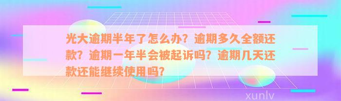 光大逾期半年了怎么办？逾期多久全额还款？逾期一年半会被起诉吗？逾期几天还款还能继续使用吗？