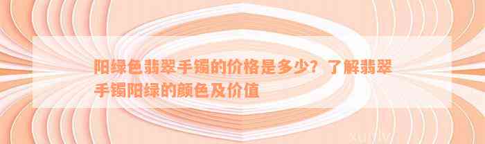 阳绿色翡翠手镯的价格是多少？了解翡翠手镯阳绿的颜色及价值