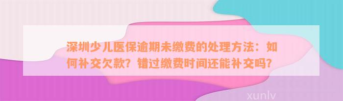 深圳少儿医保逾期未缴费的处理方法：如何补交欠款？错过缴费时间还能补交吗？