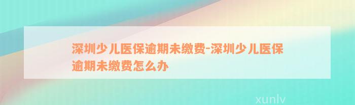 深圳少儿医保逾期未缴费-深圳少儿医保逾期未缴费怎么办