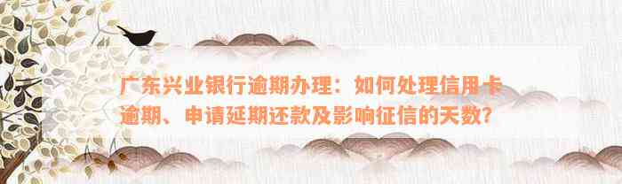 广东兴业银行逾期办理：如何处理信用卡逾期、申请延期还款及影响征信的天数？