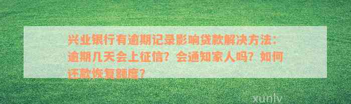 兴业银行有逾期记录影响贷款解决方法：逾期几天会上征信？会通知家人吗？如何还款恢复额度？