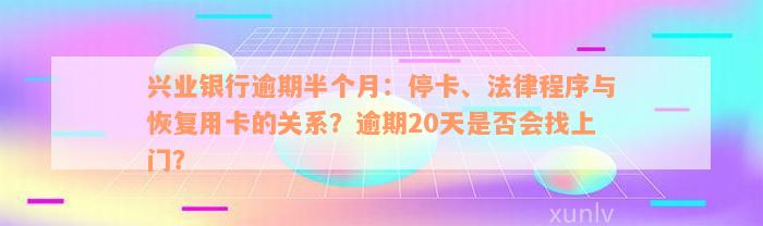 兴业银行逾期半个月：停卡、法律程序与恢复用卡的关系？逾期20天是否会找上门？