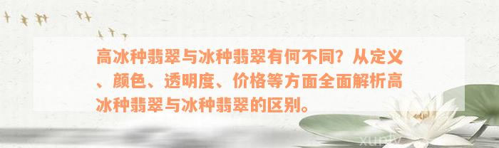 高冰种翡翠与冰种翡翠有何不同？从定义、颜色、透明度、价格等方面全面解析高冰种翡翠与冰种翡翠的区别。