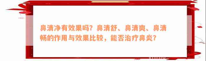 鼻清净有效果吗？鼻清舒、鼻清爽、鼻清畅的作用与效果比较，能否治疗鼻炎？