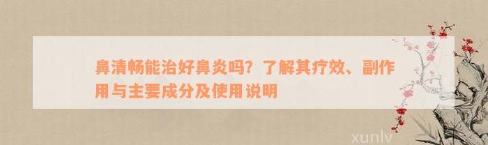 鼻清畅能治好鼻炎吗？了解其疗效、副作用与主要成分及使用说明