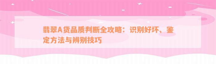 翡翠A货品质判断全攻略：识别好坏、鉴定方法与辨别技巧