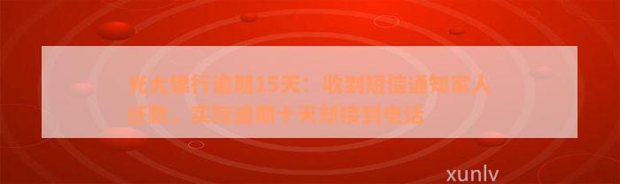 光大银行逾期15天：收到短信通知家人还款，实际逾期十天却接到电话