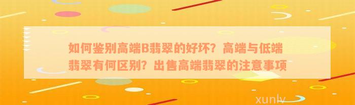 如何鉴别高端B翡翠的好坏？高端与低端翡翠有何区别？出售高端翡翠的注意事项