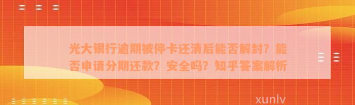 光大银行逾期被停卡还清后能否解封？能否申请分期还款？安全吗？知乎答案解析