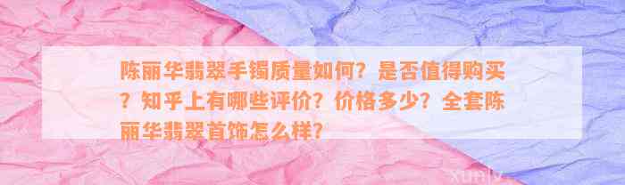 陈丽华翡翠手镯质量如何？是否值得购买？知乎上有哪些评价？价格多少？全套陈丽华翡翠首饰怎么样？