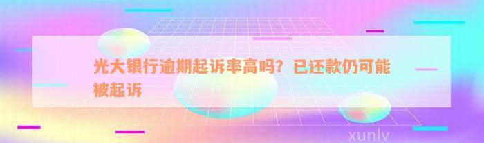 光大银行逾期起诉率高吗？已还款仍可能被起诉