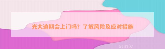 光大逾期会上门吗？了解风险及应对措施