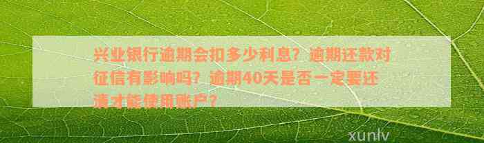 兴业银行逾期会扣多少利息？逾期还款对征信有影响吗？逾期40天是否一定要还清才能使用账户？