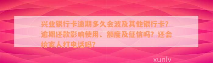 兴业银行卡逾期多久会波及其他银行卡？逾期还款影响使用、额度及征信吗？还会给家人打电话吗？