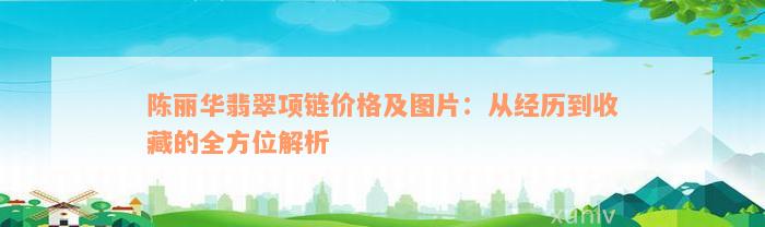 陈丽华翡翠项链价格及图片：从经历到收藏的全方位解析