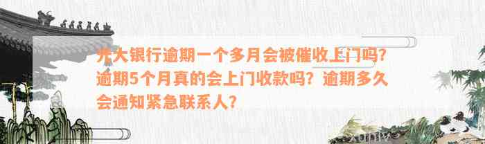 光大银行逾期一个多月会被催收上门吗？逾期5个月真的会上门收款吗？逾期多久会通知紧急联系人？