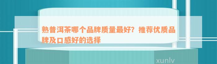 熟普洱茶哪个品牌质量最好？推荐优质品牌及口感好的选择