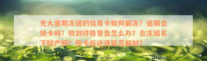 光大逾期冻结的信用卡如何解冻？逾期会锁卡吗？收到终极警告怎么办？会冻结名下财产吗？停卡后还清能否解封？