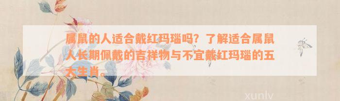 属鼠的人适合戴红玛瑙吗？了解适合属鼠人长期佩戴的吉祥物与不宜戴红玛瑙的五大生肖。