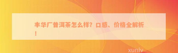 丰华厂普洱茶怎么样？口感、价格全解析！