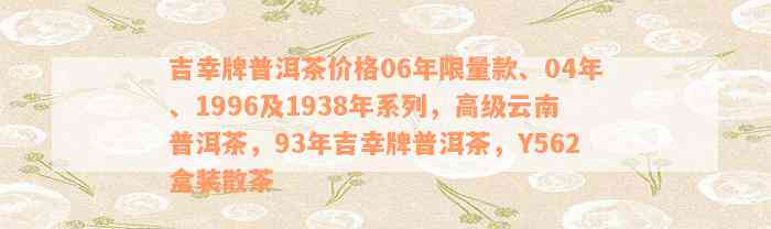 吉幸牌普洱茶价格06年限量款、04年、1996及1938年系列，高级云南普洱茶，93年吉幸牌普洱茶，Y562盒装散茶