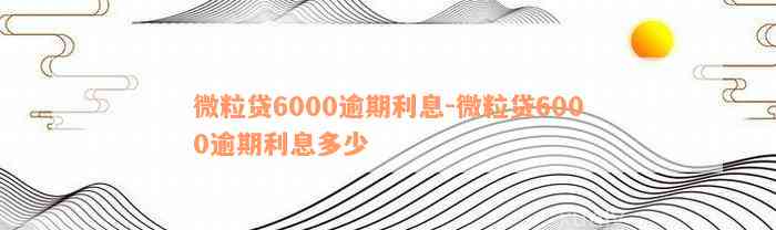 微粒贷6000逾期利息-微粒贷6000逾期利息多少