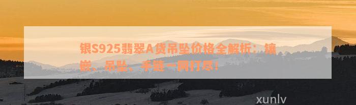 银S925翡翠A货吊坠价格全解析：镶嵌、吊坠、手链一网打尽！