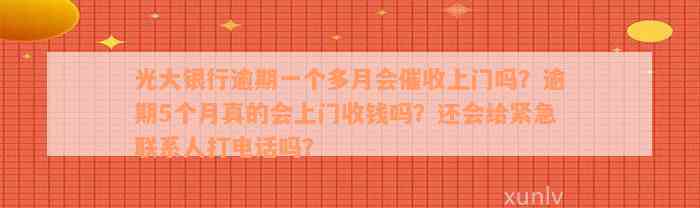 光大银行逾期一个多月会催收上门吗？逾期5个月真的会上门收钱吗？还会给紧急联系人打电话吗？