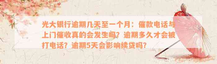 光大银行逾期几天至一个月：催款电话与上门催收真的会发生吗？逾期多久才会被打电话？逾期5天会影响续贷吗？