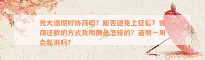 光大逾期好协商吗？能否避免上征信？协商还款的方式及期限是怎样的？逾期一周会起诉吗？