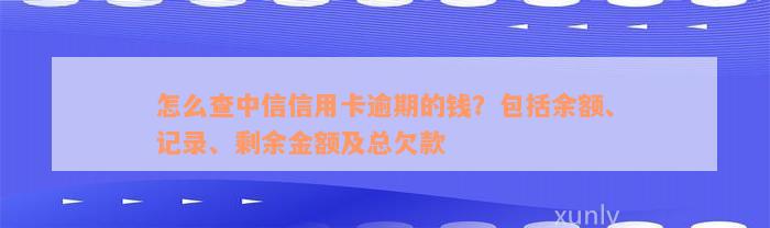 怎么查中信信用卡逾期的钱？包括余额、记录、剩余金额及总欠款